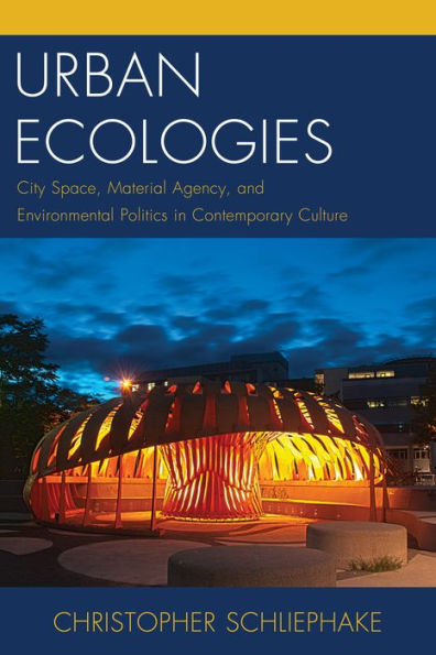 Urban Ecologies: City Space, Material Agency, And Environmental Politics In Contemporary Culture (Ecocritical Theory And Practice)