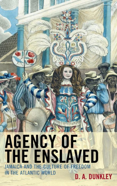 Agency Of The Enslaved: Jamaica And The Culture Of Freedom In The Atlantic World