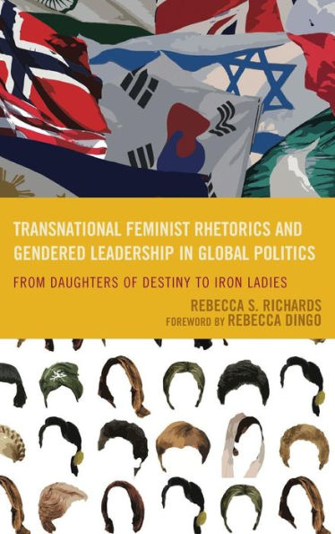 Transnational Feminist Rhetorics And Gendered Leadership In Global Politics: From Daughters Of Destiny To Iron Ladies (Cultural Studies/Pedagogy/Activism)