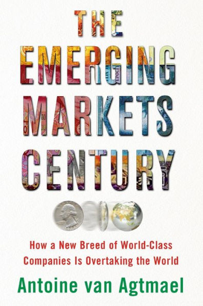 The Emerging Markets Century: How A New Breed Of World-Class Companies Is Overtaking The World