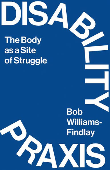 Disability Praxis: The Body As A Site Of Struggle
