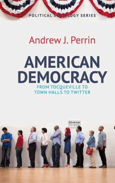 American Democracy: From Tocqueville To Town Halls To Twitter (Political Sociology)