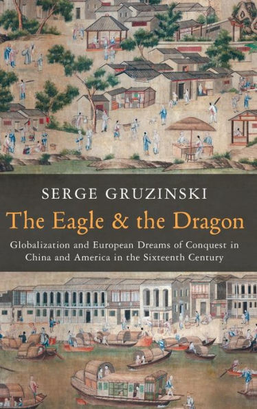 The Eagle And The Dragon: Globalization And European Dreams Of Conquest In China And America In The Sixteenth Century