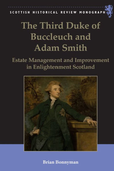 The Third Duke Of Buccleuch And Adam Smith: Estate Management And Improvement In Enlightenment Scotland (Scottish Historical Review Monographs)