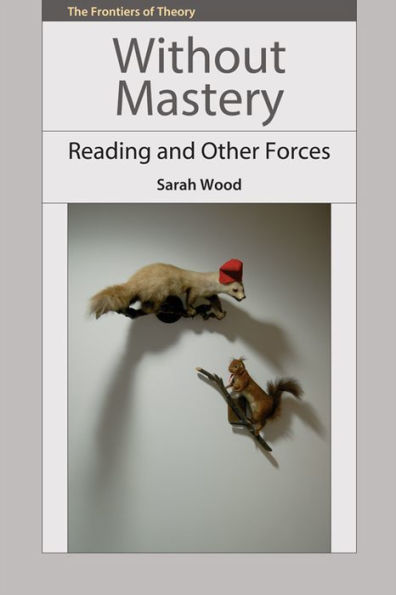 Without Mastery: Reading And Other Forces (The Frontiers Of Theory)