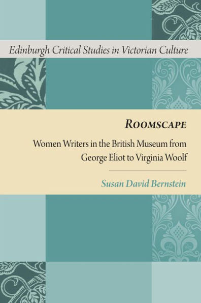 Roomscape: Women Writers In The British Museum From George Eliot To Virginia Woolf (Edinburgh Critical Studies In Victorian Culture)