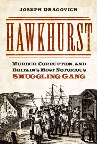 Hawkhurst: Murder, Corruption, And Britain'S Most Notorious Smuggling Gang