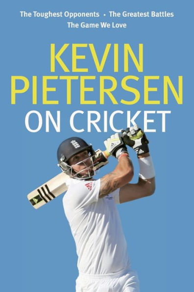Kevin Pietersen On Cricket: The Toughest Opponents, The Greatest Battles, The Game We Love