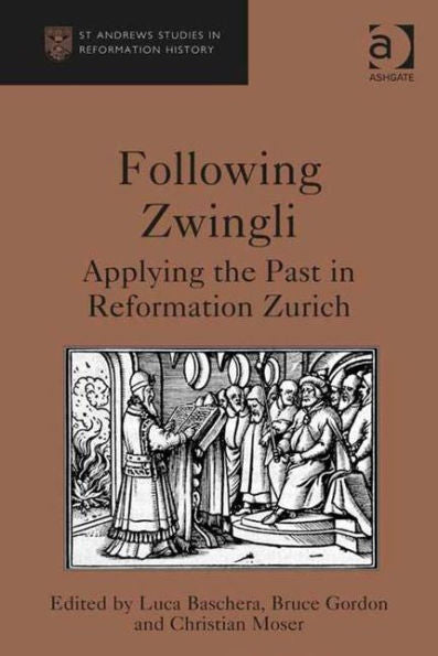 Following Zwingli: Applying The Past In Reformation Zurich (St. Andrews Studies In Reformation History)