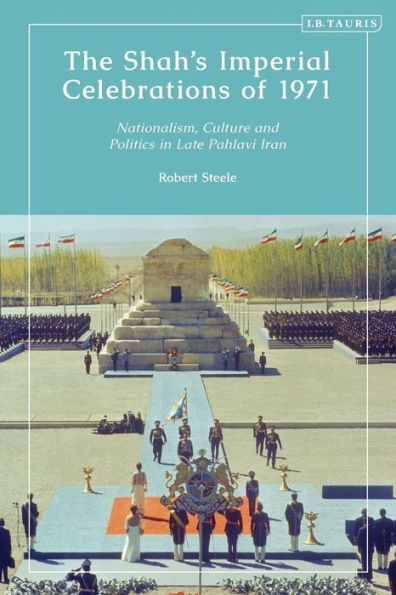 The Shah’S Imperial Celebrations Of 1971: Nationalism, Culture And Politics In Late Pahlavi Iran