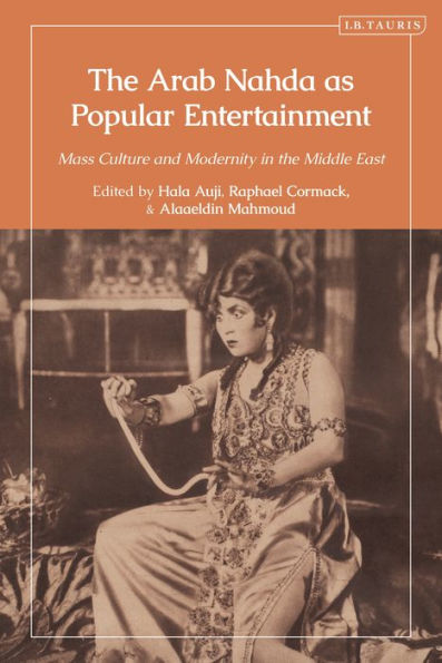 Arab Nahda As Popular Entertainment, The: Mass Culture And Modernity In The Middle East