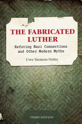The Fabricated Luther: Refuting Nazi Connections And Other Modern Myths, Third Edition
