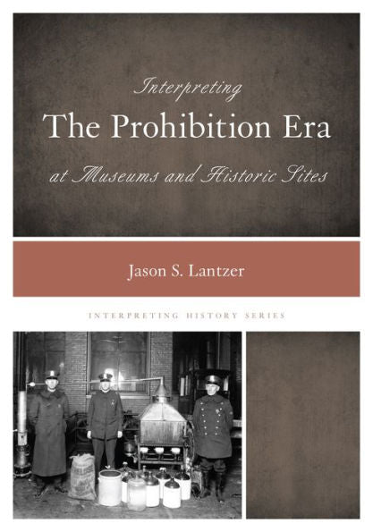 Interpreting The Prohibition Era At Museums And Historic Sites (Volume 2) (Interpreting History, 2)