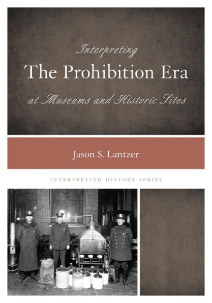 Interpreting The Prohibition Era At Museums And Historic Sites (Volume 2) (Interpreting History, 2)