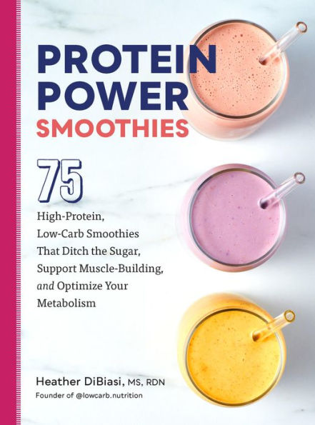 Protein Power Smoothies: 75 High-Protein, Low-Carb Smoothies That Ditch The Sugar, Support Muscle-Building, And Optimize Your Metabolism