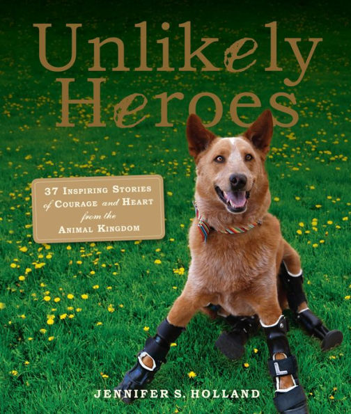 Unlikely Heroes: 37 Inspiring Stories Of Courage And Heart From The Animal Kingdom (Unlikely Friendships)