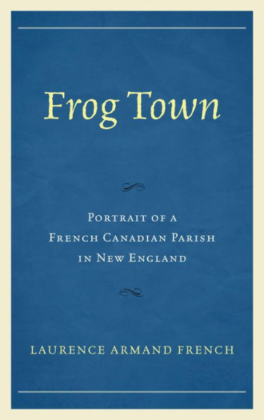 Frog Town: Portrait Of A French Canadian Parish In New England