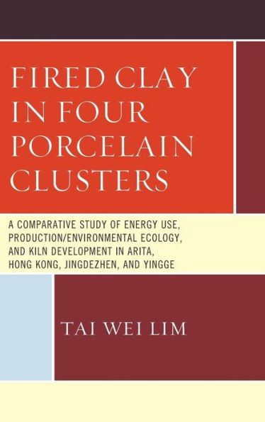 Fired Clay In Four Porcelain Clusters: A Comparative Study Of Energy Use, Production/Environmental Ecology, And Kiln Development In Arita, Hong Kong, Jingdezhen, And Yingge