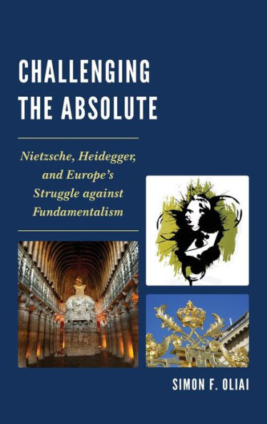 Challenging The Absolute: Nietzsche, Heidegger, And Europe’S Struggle Against Fundamentalism
