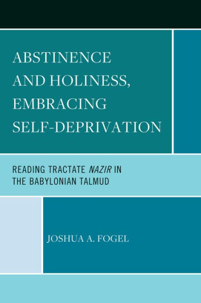 Abstinence And Holiness, Embracing Self-Deprivation: Reading Tractate Nazir In The Babylonian Talmud