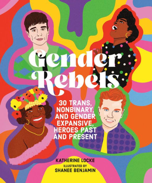 Gender Rebels: 30 Trans, Nonbinary, And Gender Expansive Heroes Past And Present