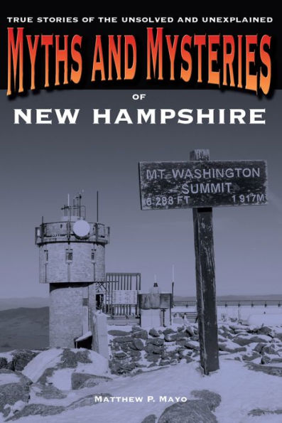 Myths And Mysteries Of New Hampshire: True Stories Of The Unsolved And Unexplained (Myths And Mysteries Series)