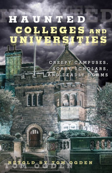 Haunted Colleges And Universities: Creepy Campuses, Scary Scholars, And Deadly Dorms