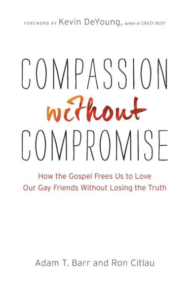 Compassion Without Compromise: How The Gospel Frees Us To Love Our Gay Friends Without Losing The Truth