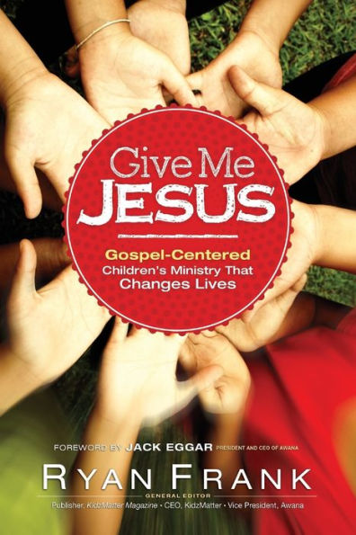 Give Me Jesus: Gospel-Centered Children'S Ministry That Changes Lives