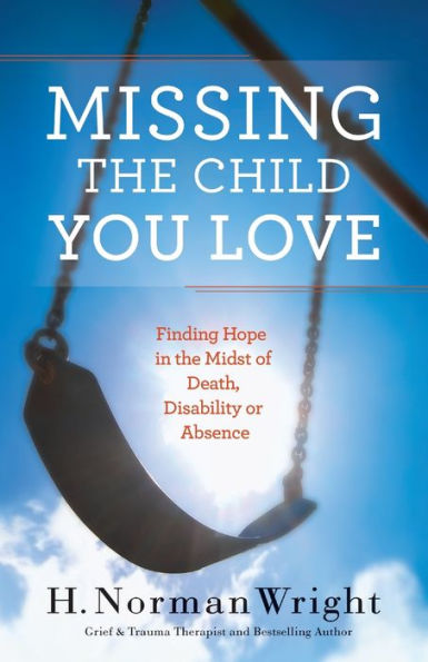 Missing The Child You Love: Finding Hope In The Midst Of Death, Disability Or Absence