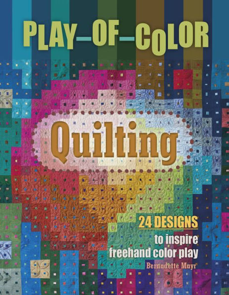 Play-Of-Color Quilting: 24 Designs To Inspire Freehand Color Play