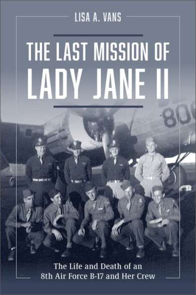 The Last Mission Of Lady Jane Ii: The Life And Death Of An 8Th Air Force B-17 And Her Crew