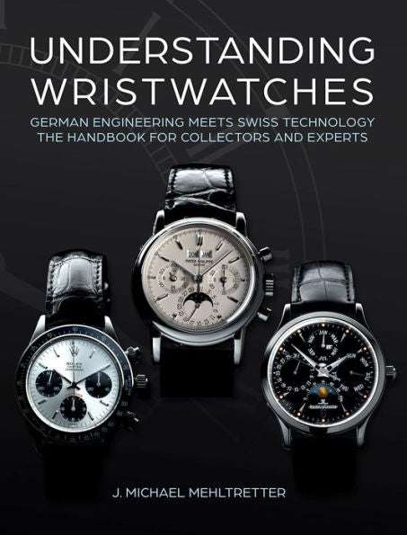 Understanding Wristwatches: German Engineering Meets Swiss Technology?The Handbook For Collectors And Experts
