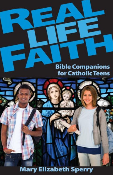 Real Life Faith: Bible Companions For Catholic Teens