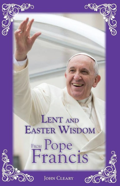 Lent And Easter Wisdom From Pope Francis