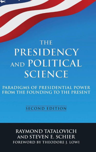 The Presidency And Political Science: Paradigms Of Presidential Power From The Founding To The Present: 2014: Paradigms Of Presidential Power From The Founding To The Present