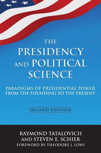 The Presidency And Political Science: Paradigms Of Presidential Power From The Founding To The Present: 2014: Paradigms Of Presidential Power From The Founding To The Present
