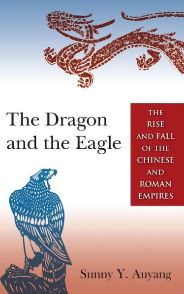 The Dragon And The Eagle: The Rise And Fall Of The Chinese And Roman Empires