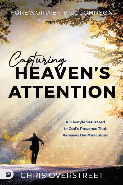 Capturing Heaven'S Attention: A Lifestyle Saturated In God'S Presence That Releases The Miraculous