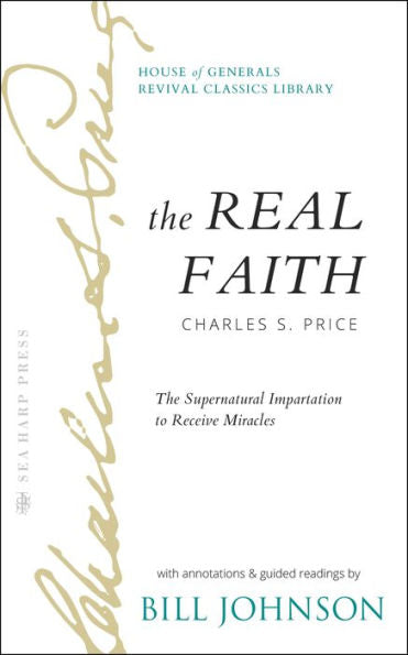 The Real Faith With Annotations And Guided Readings By Bill Johnson: The Supernatural Impartation To Receive Miracles: House Of Generals Revival Classics Library