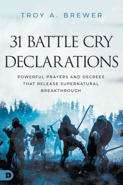 31 Battle Cry Declarations: Powerful Prayers And Decrees That Release Supernatural Breakthrough