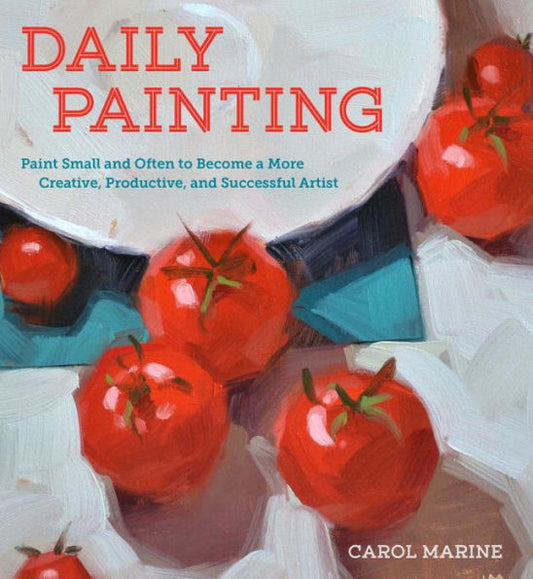Daily Painting: Paint Small And Often To Become A More Creative, Productive, And Successful Artist