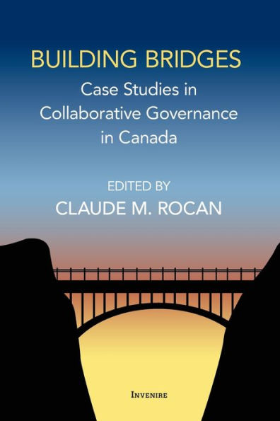 Building Bridges: Case Studies In Collaborative Governance In Canada (Invenire)