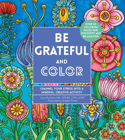 Be Grateful And Color: Channel Your Stress Into A Mindful, Creative Activity (Volume 7) (Creative Coloring, 7)