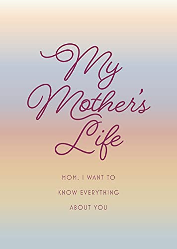 My Mother's Life - Second Edition : Mom, I Want To Know Everything About You - Give To Your Mother To Fill In With Her Memories And Return To You As A Keepsake