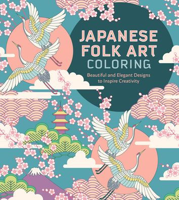 Japanese Folk Art Coloring Book: Beautiful And Elegant Designs To Inspire Creativity
