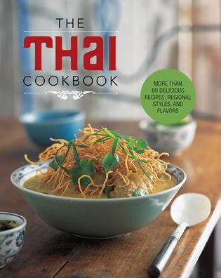 The Thai Cookbook: More Than 80 Delicious Recipes, Regional Styles, And Flavors