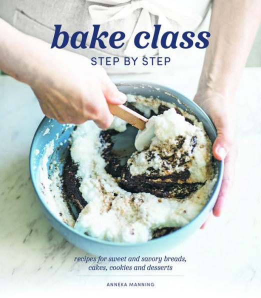 Bake Class Step By Step: Recipes For Sweet And Savory Breads, Cakes, Cookies And Desserts