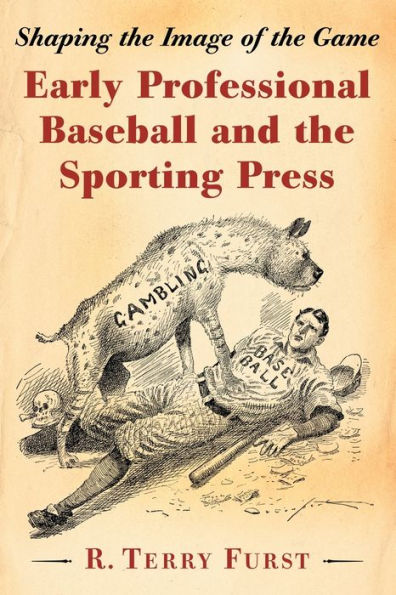 Early Professional Baseball And The Sporting Press: Shaping The Image Of The Game