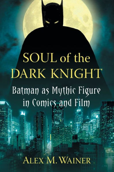 Soul Of The Dark Knight: Batman As Mythic Figure In Comics And Film